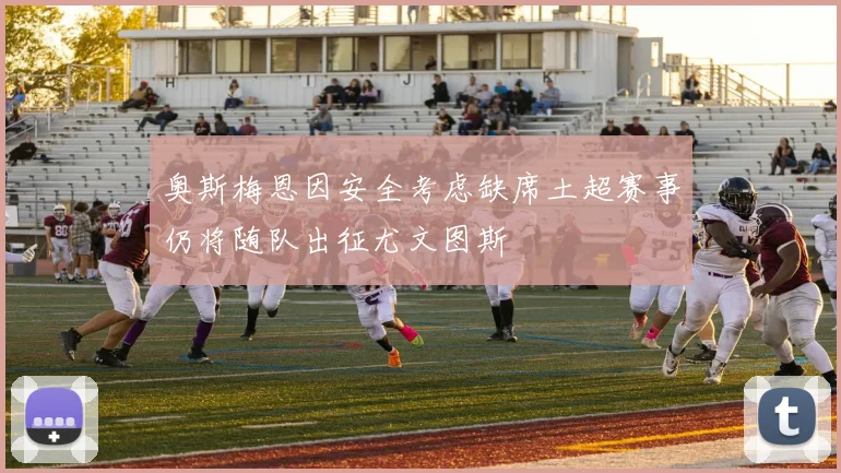 奥斯梅恩因安全考虑缺席土超赛事仍将随队出征尤文图斯