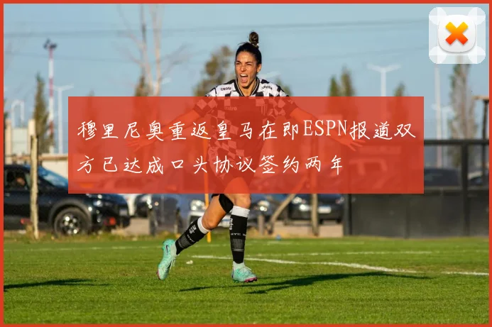 穆里尼奥重返皇马在即ESPN报道双方已达成口头协议签约两年